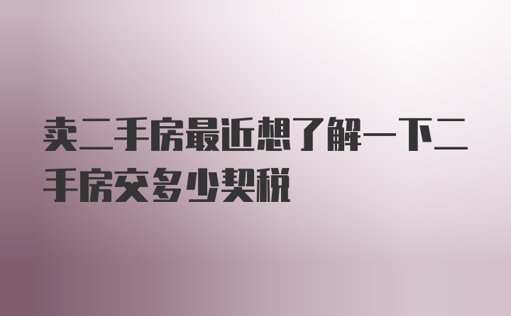 卖二手房最近想了解一下二手房交多少契税