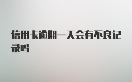 信用卡逾期一天会有不良记录吗