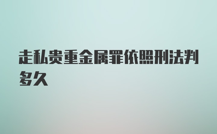 走私贵重金属罪依照刑法判多久