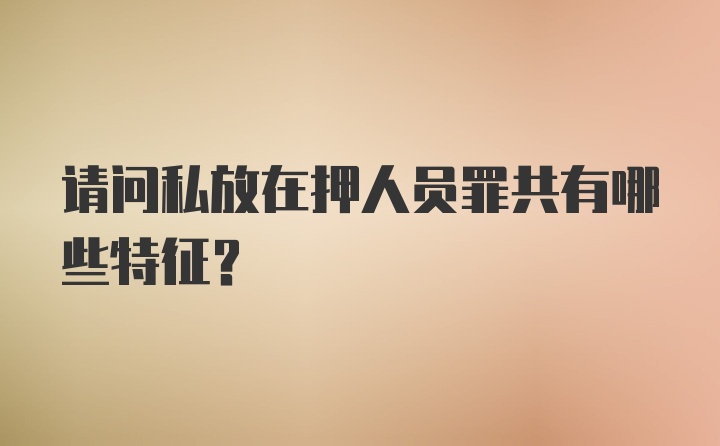 请问私放在押人员罪共有哪些特征？