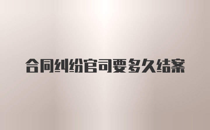 合同纠纷官司要多久结案