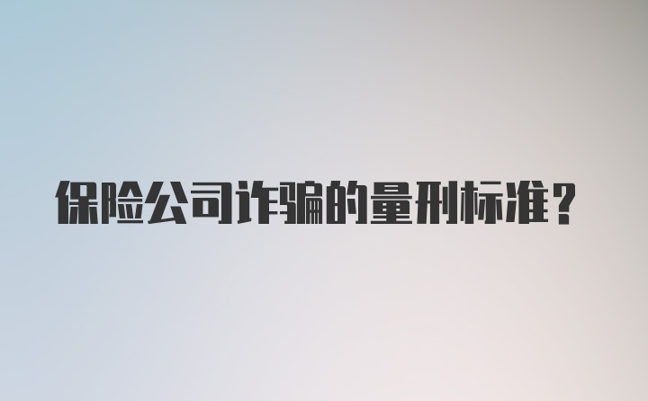 保险公司诈骗的量刑标准？