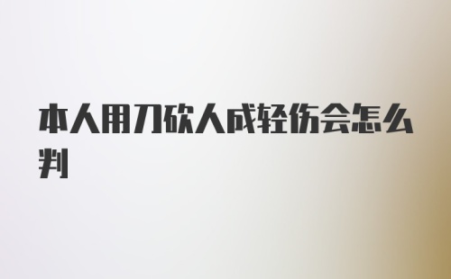 本人用刀砍人成轻伤会怎么判