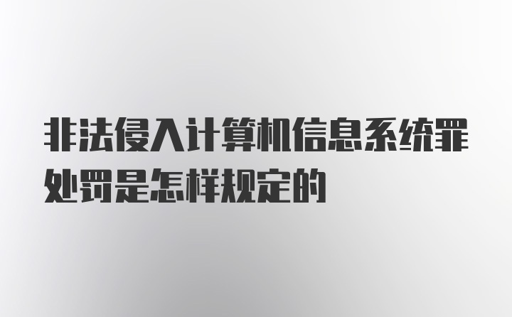 非法侵入计算机信息系统罪处罚是怎样规定的