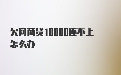 欠网商贷10000还不上怎么办