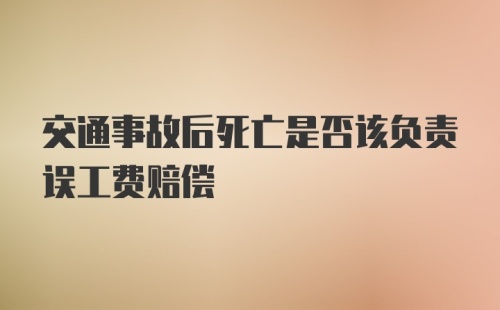 交通事故后死亡是否该负责误工费赔偿