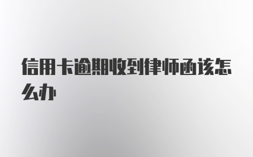 信用卡逾期收到律师函该怎么办