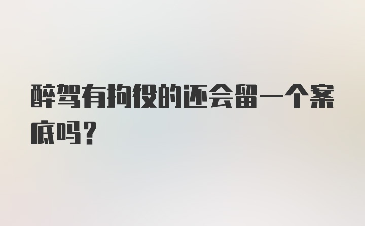 醉驾有拘役的还会留一个案底吗？