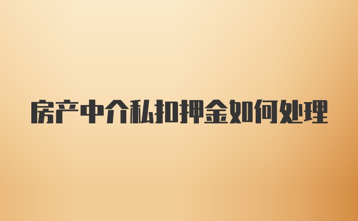 房产中介私扣押金如何处理