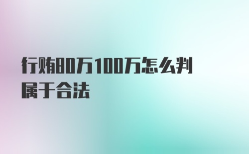 行贿80万100万怎么判属于合法