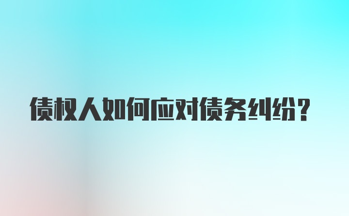 债权人如何应对债务纠纷？