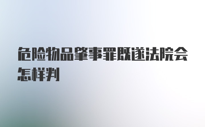 危险物品肇事罪既遂法院会怎样判