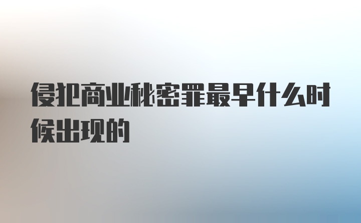 侵犯商业秘密罪最早什么时候出现的