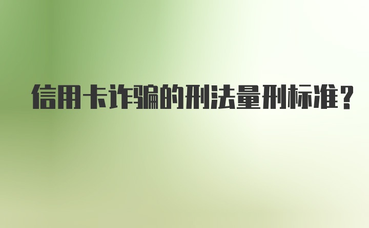 信用卡诈骗的刑法量刑标准？