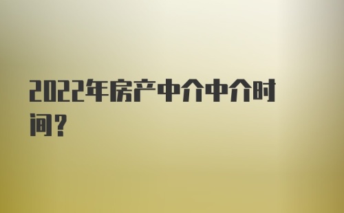 2022年房产中介中介时间?