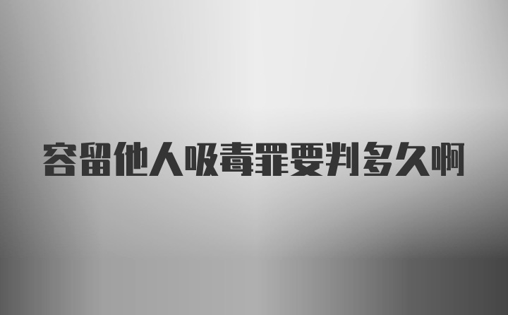 容留他人吸毒罪要判多久啊