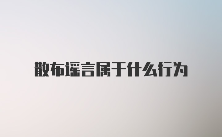 散布谣言属于什么行为