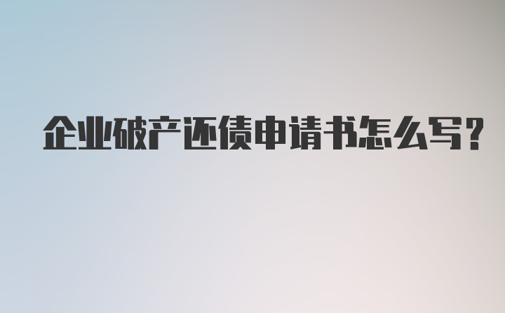 企业破产还债申请书怎么写？