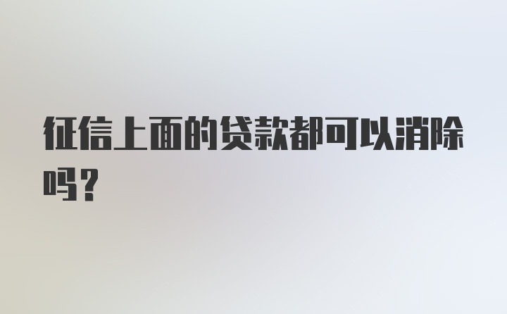 征信上面的贷款都可以消除吗？