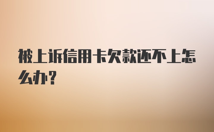 被上诉信用卡欠款还不上怎么办？