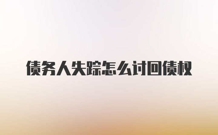 债务人失踪怎么讨回债权