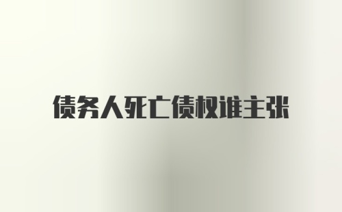 债务人死亡债权谁主张