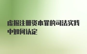 虚报注册资本罪的司法实践中如何认定