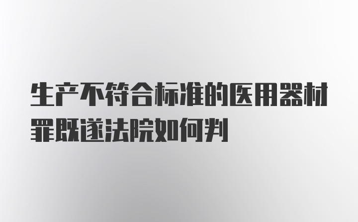 生产不符合标准的医用器材罪既遂法院如何判