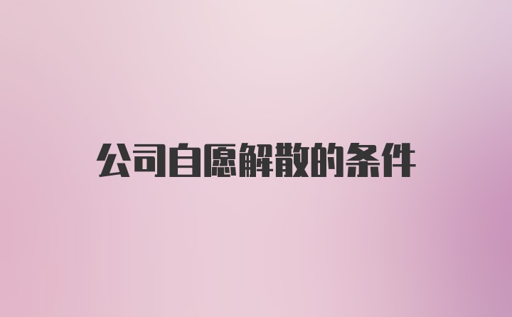 公司自愿解散的条件