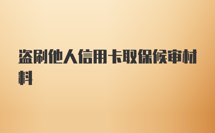 盗刷他人信用卡取保候审材料