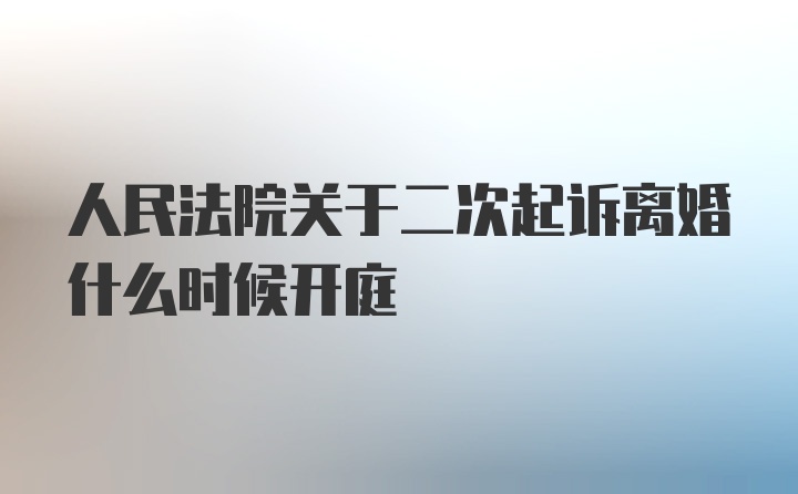 人民法院关于二次起诉离婚什么时候开庭