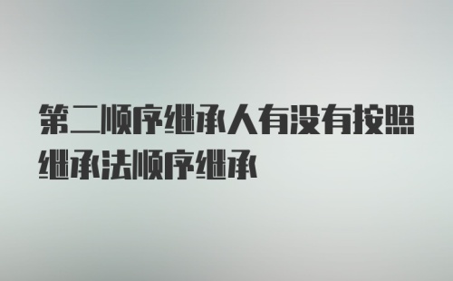 第二顺序继承人有没有按照继承法顺序继承