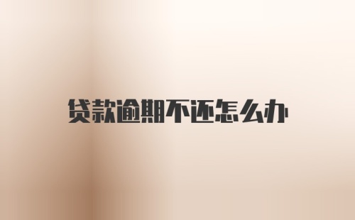 贷款逾期不还怎么办