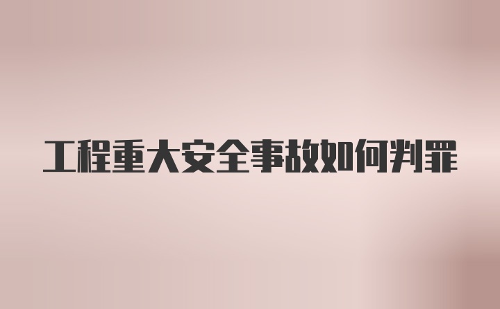 工程重大安全事故如何判罪