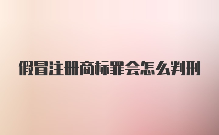 假冒注册商标罪会怎么判刑