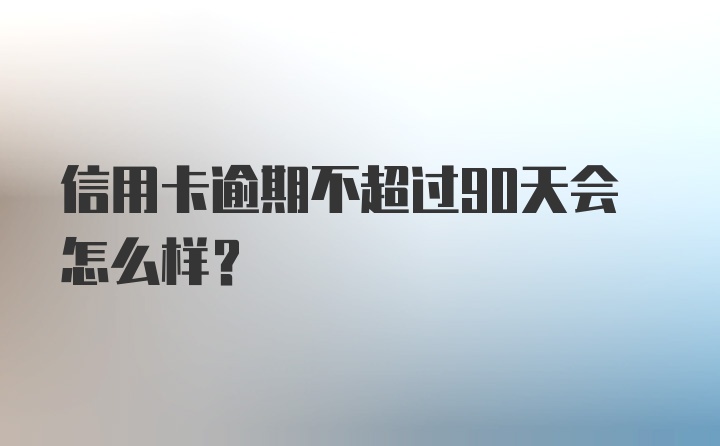 信用卡逾期不超过90天会怎么样?