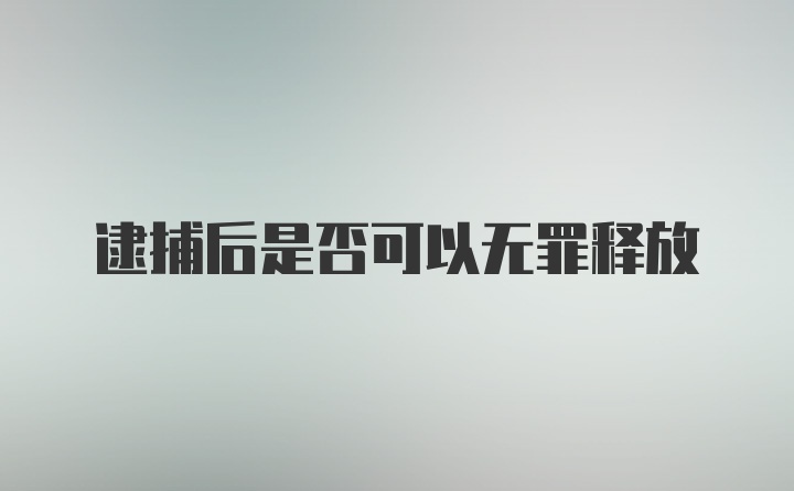 逮捕后是否可以无罪释放