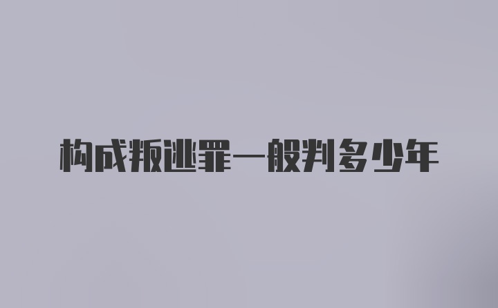 构成叛逃罪一般判多少年