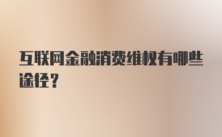 互联网金融消费维权有哪些途径？