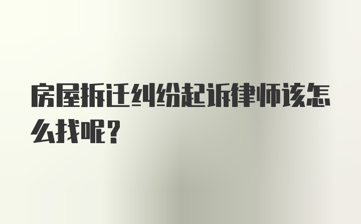 房屋拆迁纠纷起诉律师该怎么找呢？