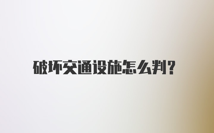 破坏交通设施怎么判？