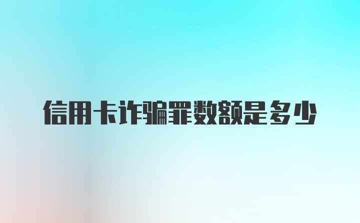 信用卡诈骗罪数额是多少