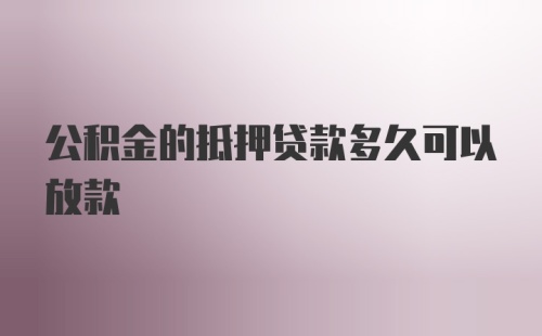 公积金的抵押贷款多久可以放款