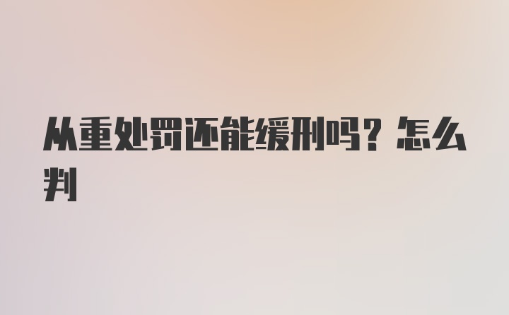 从重处罚还能缓刑吗？怎么判