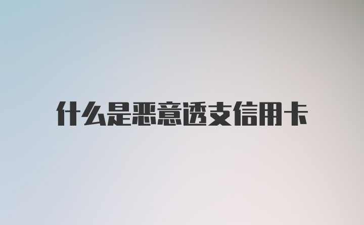 什么是恶意透支信用卡