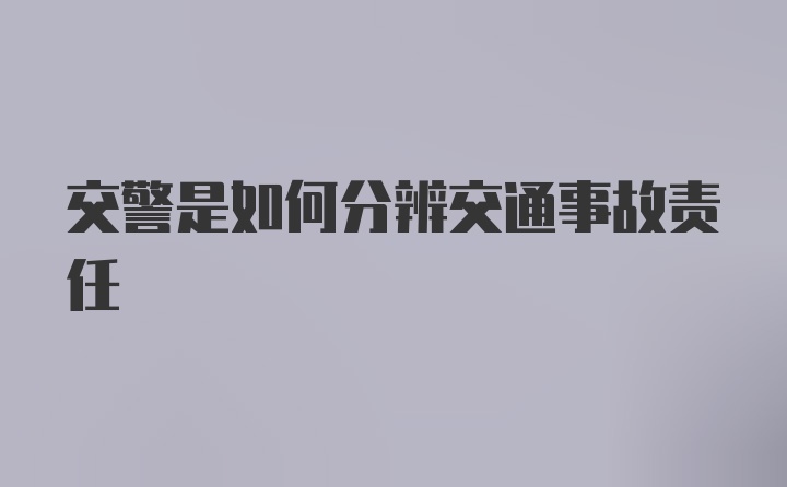 交警是如何分辨交通事故责任