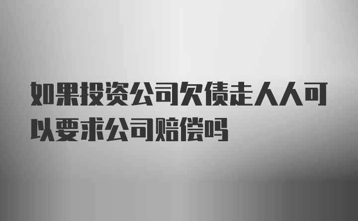 如果投资公司欠债走人人可以要求公司赔偿吗