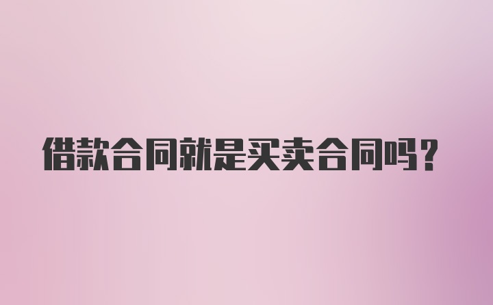 借款合同就是买卖合同吗？