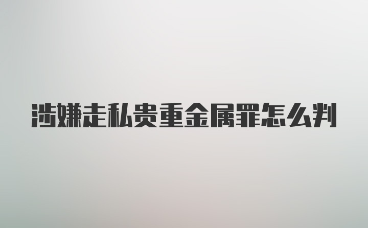 涉嫌走私贵重金属罪怎么判