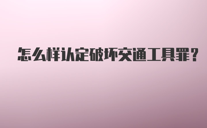 怎么样认定破坏交通工具罪？